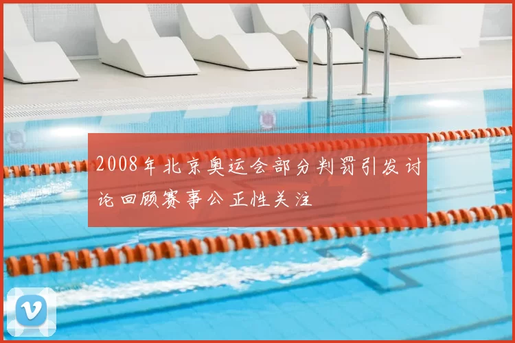 2008年北京奥运会部分判罚引发讨论回顾赛事公正性关注